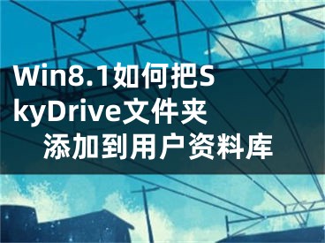 Win8.1如何把SkyDrive文件夹添加到用户资料库