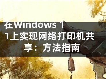 在Windows 11上实现网络打印机共享：方法指南