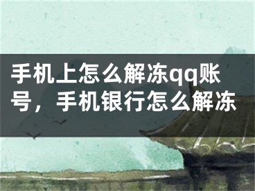 手机上怎么解冻qq账号，手机银行怎么解冻