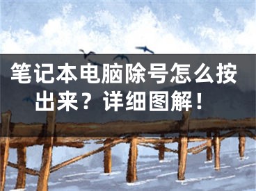 笔记本电脑除号怎么按出来？详细图解！