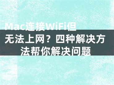 Mac连接WiFi但无法上网？四种解决方法帮你解决问题