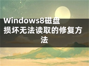 Windows8磁盘损坏无法读取的修复方法