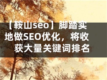 【鞍山seo】脚踏实地做SEO优化，将收获大量关键词排名 