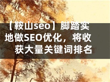 【鞍山seo】脚踏实地做SEO优化，将收获大量关键词排名