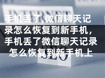 手机丢了,微信聊天记录怎么恢复到新手机，手机丢了微信聊天记录怎么恢复到新手机上