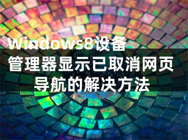 Windows8设备管理器显示已取消网页导航的解决方法