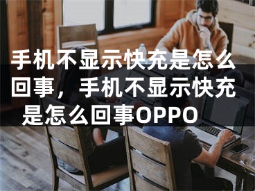 手机不显示快充是怎么回事，手机不显示快充是怎么回事OPPO