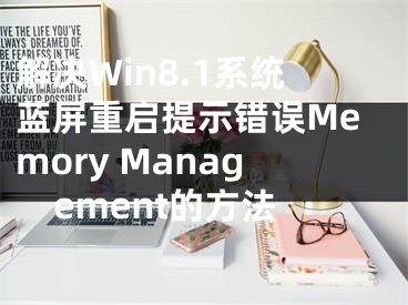 解决Win8.1系统蓝屏重启提示错误Memory Management的方法