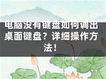 电脑没有键盘如何调出桌面键盘？详细操作方法！