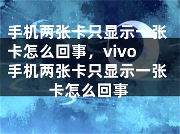 手机两张卡只显示一张卡怎么回事，vivo手机两张卡只显示一张卡怎么回事