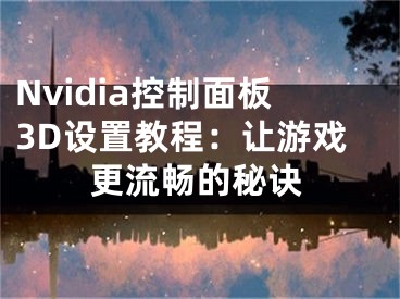 Nvidia控制面板3D设置教程：让游戏更流畅的秘诀