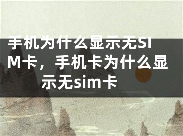 手机为什么显示无SIM卡，手机卡为什么显示无sim卡