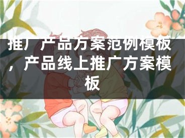 推广产品方案范例模板，产品线上推广方案模板