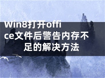 Win8打开office文件后警告内存不足的解决方法