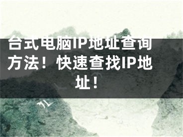 台式电脑IP地址查询方法！快速查找IP地址！