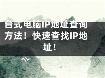 台式电脑IP地址查询方法！快速查找IP地址！