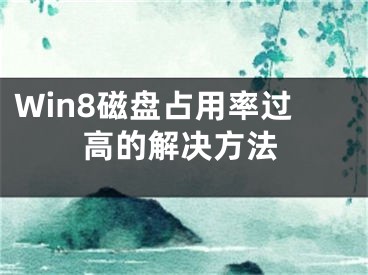 Win8磁盘占用率过高的解决方法