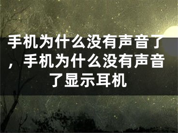 手机为什么没有声音了，手机为什么没有声音了显示耳机