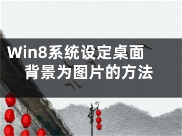 Win8系统设定桌面背景为图片的方法