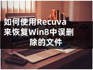 如何使用Recuva来恢复Win8中误删除的文件