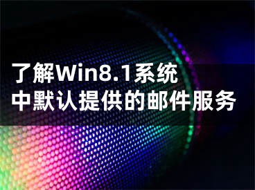 了解Win8.1系统中默认提供的邮件服务