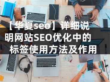 【华夏seo】详细说明网站SEO优化中的标签使用方法及作用