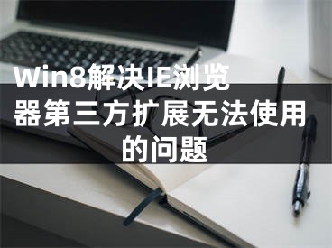 Win8解决IE浏览器第三方扩展无法使用的问题