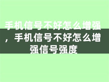 手机信号不好怎么增强，手机信号不好怎么增强信号强度