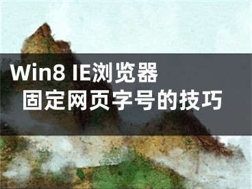 Win8 IE浏览器固定网页字号的技巧