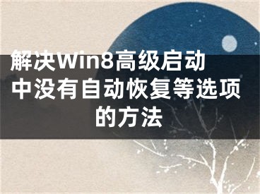 解决Win8高级启动中没有自动恢复等选项的方法