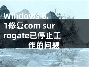 Windows 8.1修复com surrogate已停止工作的问题