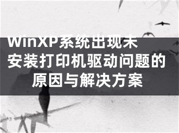 WinXP系统出现未安装打印机驱动问题的原因与解决方案