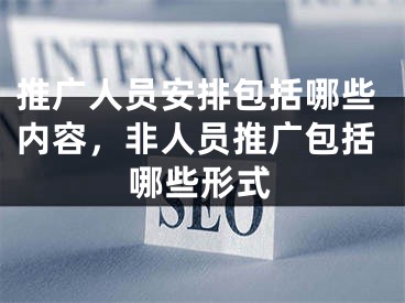 推广人员安排包括哪些内容，非人员推广包括哪些形式