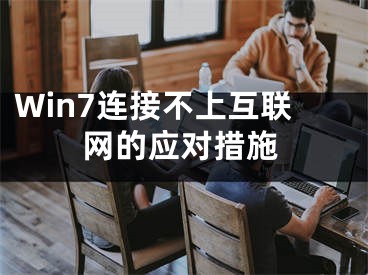 Win7连接不上互联网的应对措施