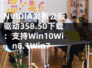 NVIDIA发布公版驱动358.50下载：支持Win10Win8.1Win7