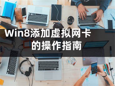 Win8添加虚拟网卡的操作指南