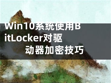Win10系统使用BitLocker对驱动器加密技巧