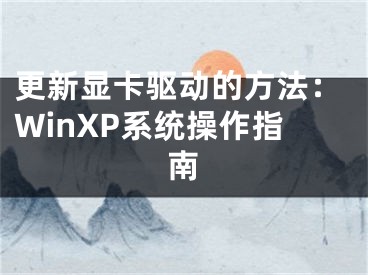 更新显卡驱动的方法：WinXP系统操作指南