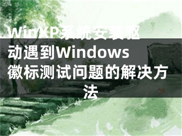 WinXP系统安装驱动遇到Windows徽标测试问题的解决方法
