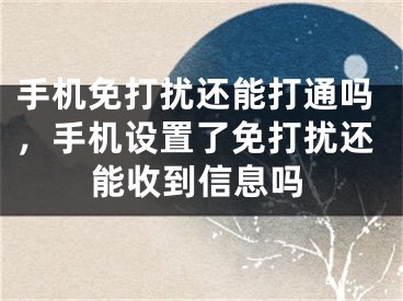 手机免打扰还能打通吗，手机设置了免打扰还能收到信息吗