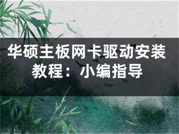 华硕主板网卡驱动安装教程：小编指导