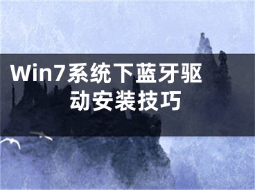 Win7系统下蓝牙驱动安装技巧