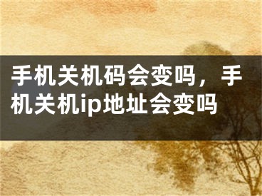 手机关机码会变吗，手机关机ip地址会变吗