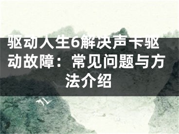 驱动人生6解决声卡驱动故障：常见问题与方法介绍