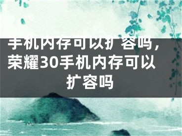 手机内存可以扩容吗，荣耀30手机内存可以扩容吗