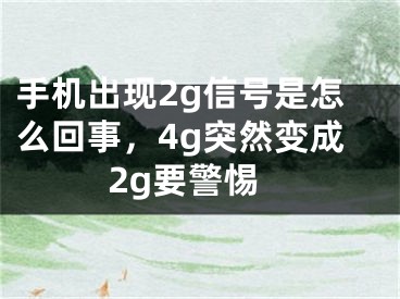 手机出现2g信号是怎么回事，4g突然变成2g要警惕