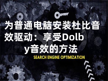 为普通电脑安装杜比音效驱动：享受Dolby音效的方法