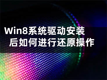 Win8系统驱动安装后如何进行还原操作