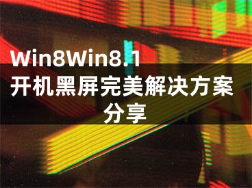 Win8Win8.1开机黑屏完美解决方案分享