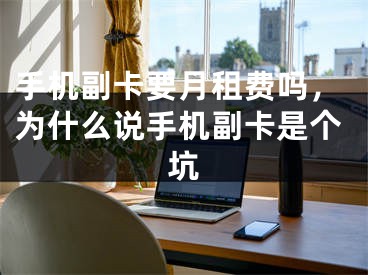 手机副卡要月租费吗，为什么说手机副卡是个坑